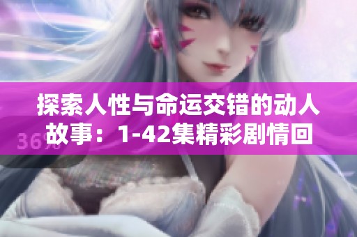 探索人性与命运交错的动人故事：1-42集精彩剧情回顾