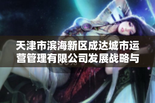 天津市滨海新区成达城市运营管理有限公司发展战略与市场前景分析