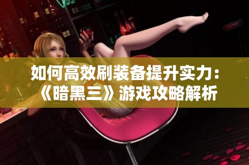 如何高效刷装备提升实力：《暗黑三》游戏攻略解析