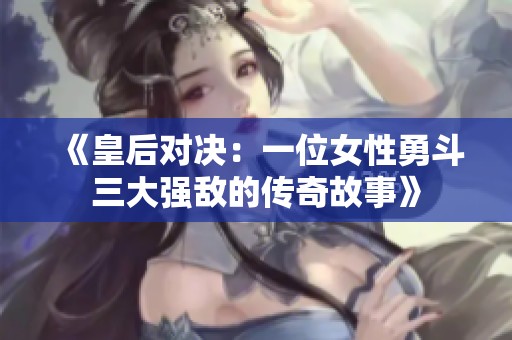 《皇后对决：一位女性勇斗三大强敌的传奇故事》