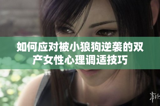 如何应对被小狼狗逆袭的双产女性心理调适技巧