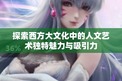 探索西方大文化中的人文艺术独特魅力与吸引力