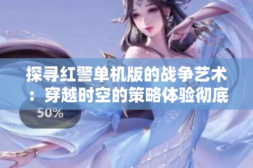 探寻红警单机版的战争艺术：穿越时空的策略体验彻底解析