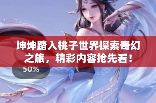 坤坤踏入桃子世界探索奇幻之旅，精彩内容抢先看！
