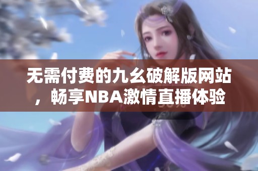 无需付费的九幺破解版网站，畅享NBA激情直播体验