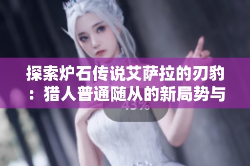 探索炉石传说艾萨拉的刃豹：猎人普通随从的新局势与策略分析