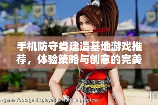 手机防守类建造基地游戏推荐，体验策略与创意的完美结合