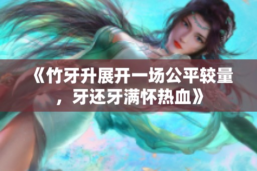 《竹牙升展开一场公平较量，牙还牙满怀热血》