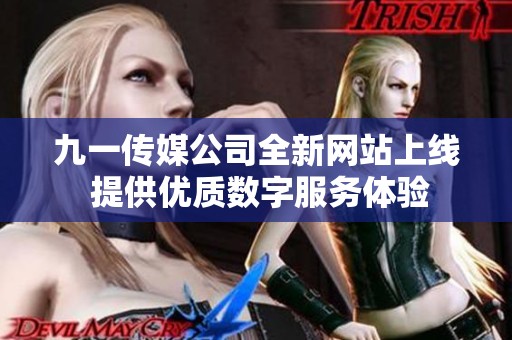 九一传媒公司全新网站上线 提供优质数字服务体验