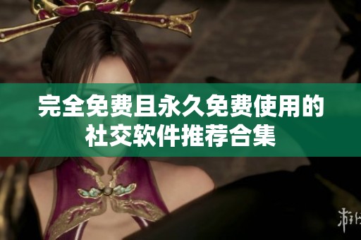 完全免费且永久免费使用的社交软件推荐合集