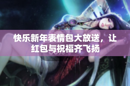 快乐新年表情包大放送，让红包与祝福齐飞扬