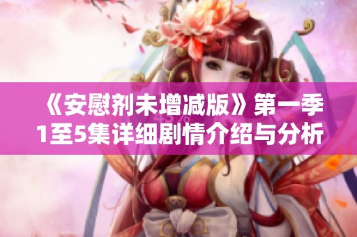 《安慰剂未增减版》第一季1至5集详细剧情介绍与分析