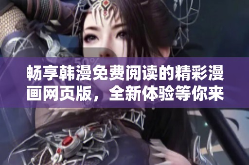 畅享韩漫免费阅读的精彩漫画网页版，全新体验等你来尝试
