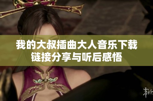 我的大叔插曲大人音乐下载链接分享与听后感悟
