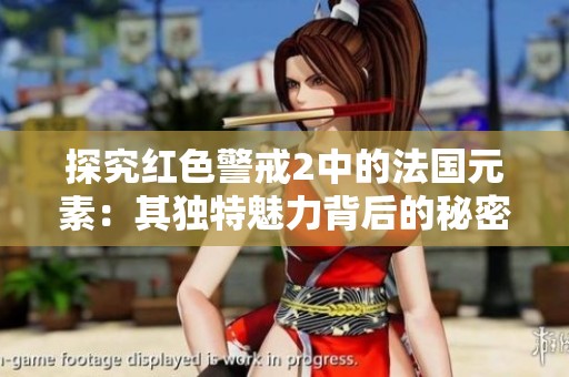 探究红色警戒2中的法国元素：其独特魅力背后的秘密