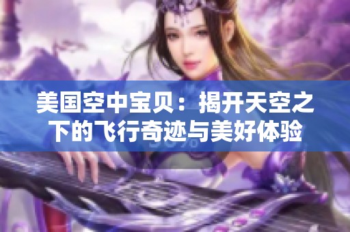 美国空中宝贝：揭开天空之下的飞行奇迹与美好体验