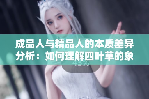 成品人与精品人的本质差异分析：如何理解四叶草的象征意义