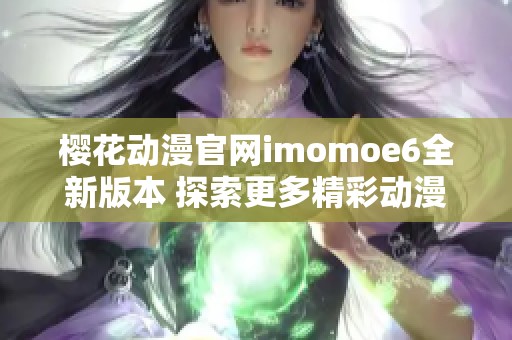 樱花动漫官网imomoe6全新版本 探索更多精彩动漫内容