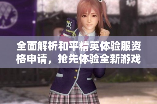 全面解析和平精英体验服资格申请，抢先体验全新游戏内容攻略