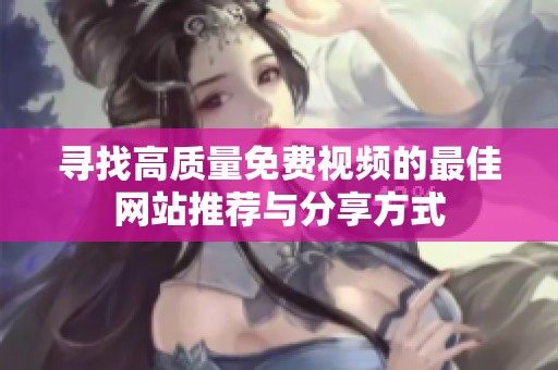 寻找高质量免费视频的最佳网站推荐与分享方式