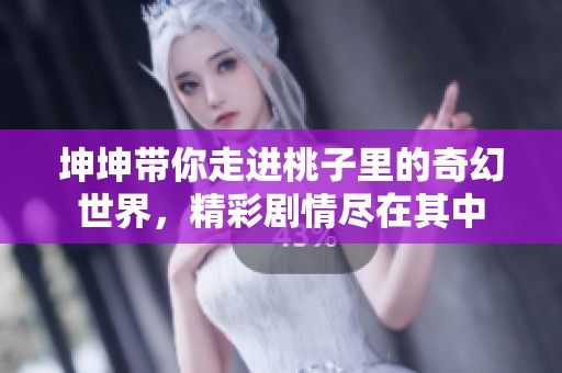 坤坤带你走进桃子里的奇幻世界，精彩剧情尽在其中