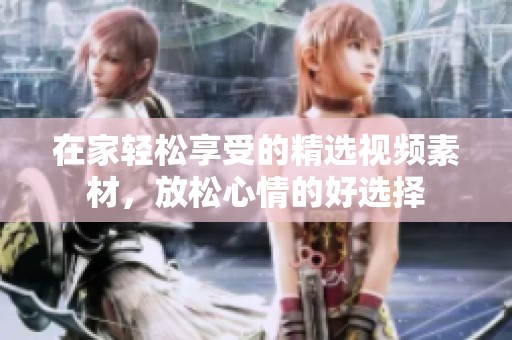 在家轻松享受的精选视频素材，放松心情的好选择