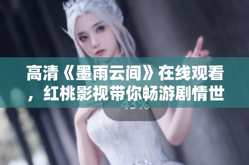 高清《墨雨云间》在线观看，红桃影视带你畅游剧情世界