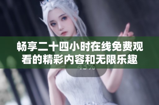 畅享二十四小时在线免费观看的精彩内容和无限乐趣