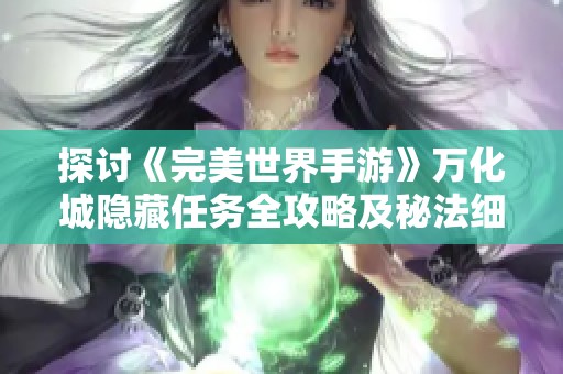 探讨《完美世界手游》万化城隐藏任务全攻略及秘法细节解密