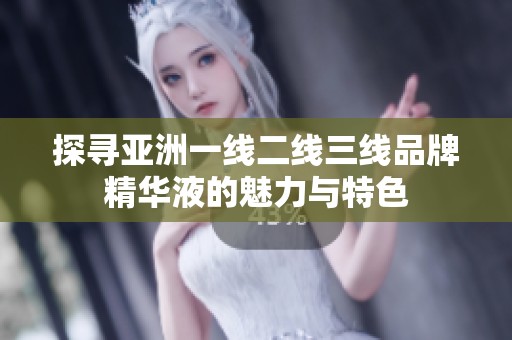 探寻亚洲一线二线三线品牌精华液的魅力与特色