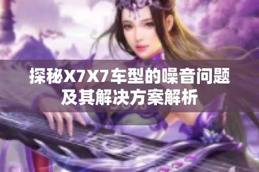 探秘X7X7车型的噪音问题及其解决方案解析