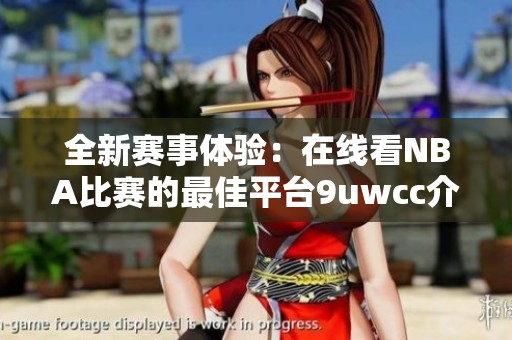 全新赛事体验：在线看NBA比赛的最佳平台9uwcc介绍