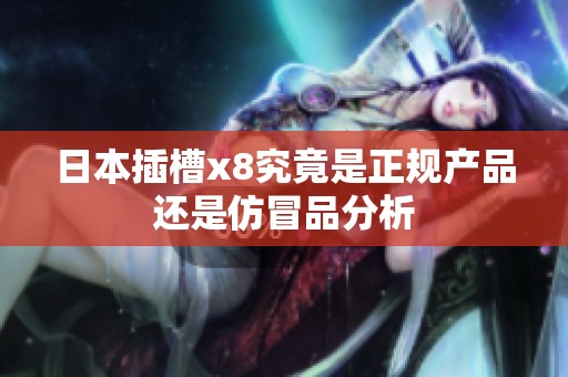 日本插槽x8究竟是正规产品还是仿冒品分析