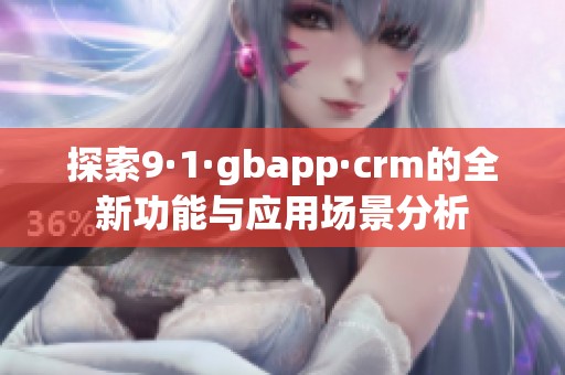 探索9·1·gbapp·crm的全新功能与应用场景分析
