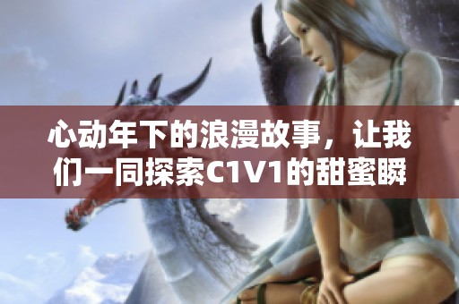 心动年下的浪漫故事，让我们一同探索C1V1的甜蜜瞬间