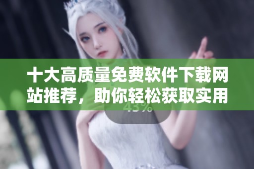 十大高质量免费软件下载网站推荐，助你轻松获取实用软件