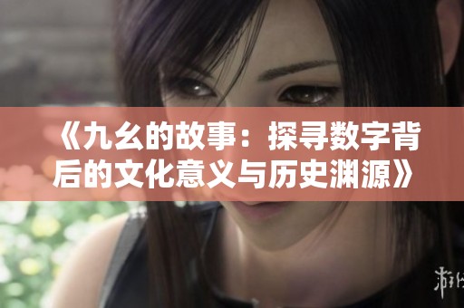 《九幺的故事：探寻数字背后的文化意义与历史渊源》