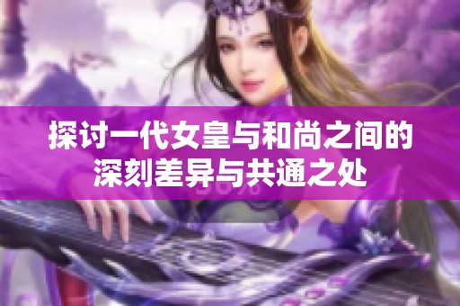 探讨一代女皇与和尚之间的深刻差异与共通之处