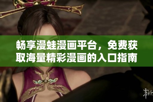 畅享漫蛙漫画平台，免费获取海量精彩漫画的入口指南