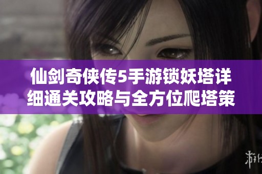 仙剑奇侠传5手游锁妖塔详细通关攻略与全方位爬塔策略剖析