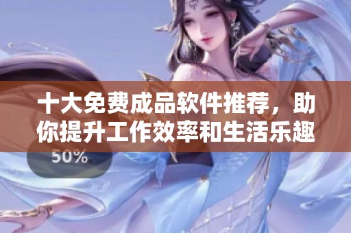十大免费成品软件推荐，助你提升工作效率和生活乐趣