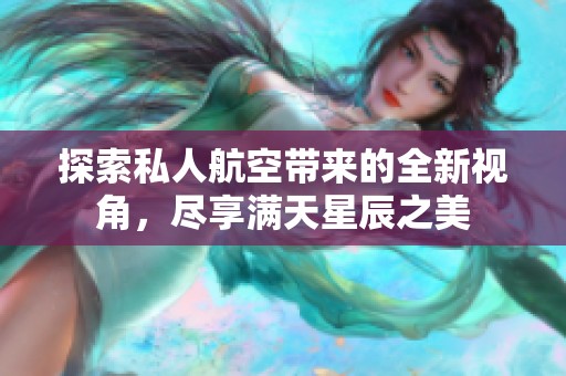 探索私人航空带来的全新视角，尽享满天星辰之美