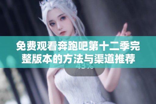 免费观看奔跑吧第十二季完整版本的方法与渠道推荐