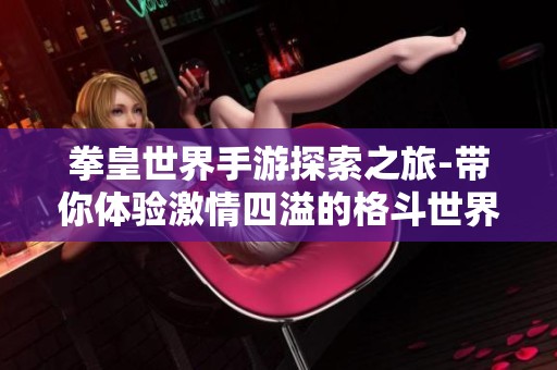 拳皇世界手游探索之旅-带你体验激情四溢的格斗世界