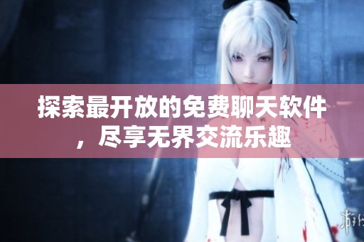 探索最开放的免费聊天软件，尽享无界交流乐趣