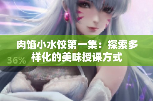 肉馅小水饺第一集：探索多样化的美味授课方式