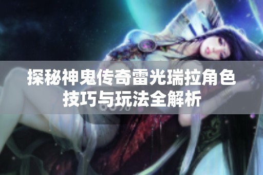 探秘神鬼传奇雷光瑞拉角色技巧与玩法全解析