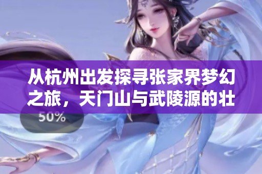 从杭州出发探寻张家界梦幻之旅，天门山与武陵源的壮美景色等你来体验
