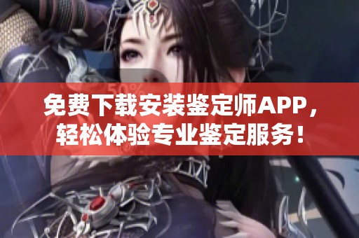 免费下载安装鉴定师APP，轻松体验专业鉴定服务！