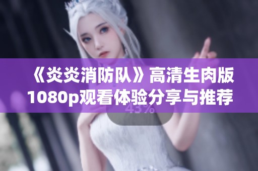 《炎炎消防队》高清生肉版1080p观看体验分享与推荐